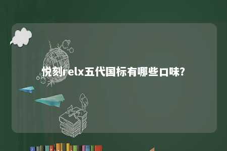 悦刻relx五代国标有哪些口味	？ 